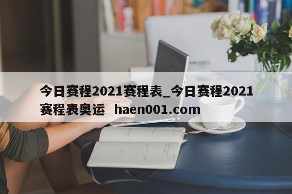 今日赛程2021赛程表_今日赛程2021赛程表奥运 haen001.com