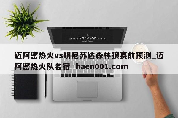 迈阿密热火vs明尼苏达森林狼赛前预测_迈阿密热火队名宿  haen001.com