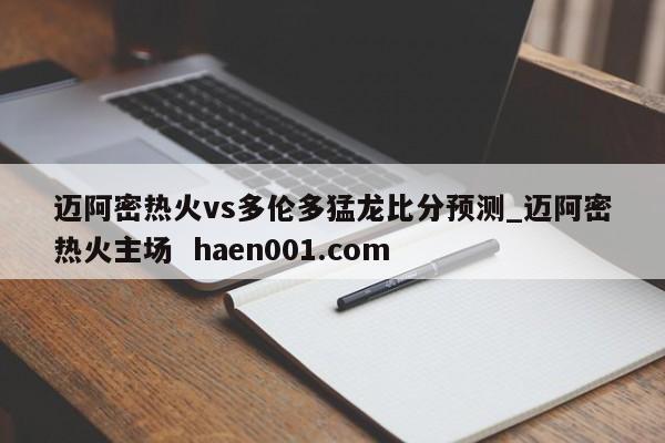 迈阿密热火vs多伦多猛龙比分预测_迈阿密热火主场  haen001.com