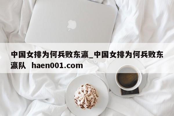 中国女排为何兵败东瀛_中国女排为何兵败东瀛队  haen001.com