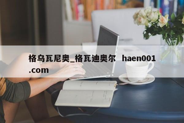 格乌瓦尼奥_格瓦迪奥尔  haen001.com