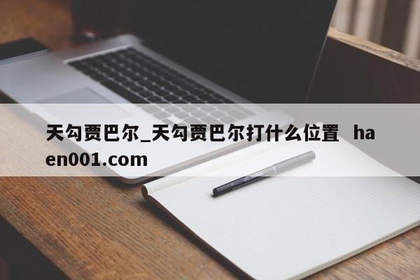 天勾贾巴尔_天勾贾巴尔打什么位置  haen001.com