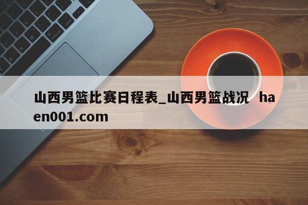 山西男篮比赛日程表_山西男篮战况  haen001.com