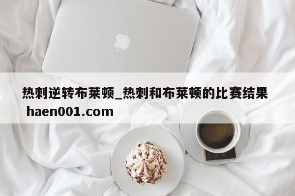热刺逆转布莱顿_热刺和布莱顿的比赛结果  haen001.com