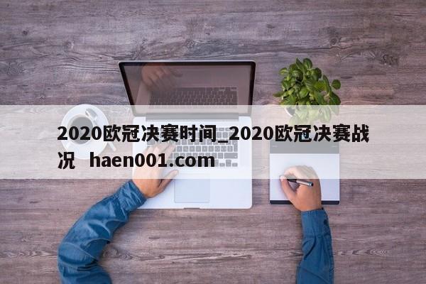 2020欧冠决赛时间_2020欧冠决赛战况  haen001.com