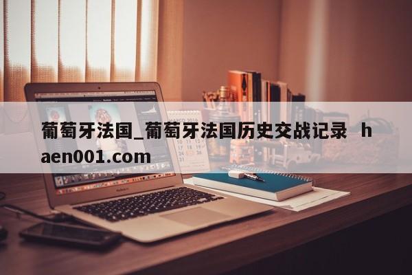 葡萄牙法国_葡萄牙法国历史交战记录  haen001.com