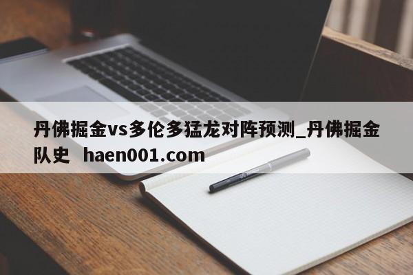 丹佛掘金vs多伦多猛龙对阵预测_丹佛掘金队史  haen001.com