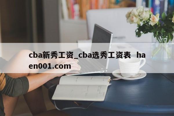 cba新秀工资_cba选秀工资表 haen001.com