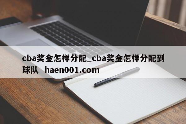 cba奖金怎样分配_cba奖金怎样分配到球队 haen001.com