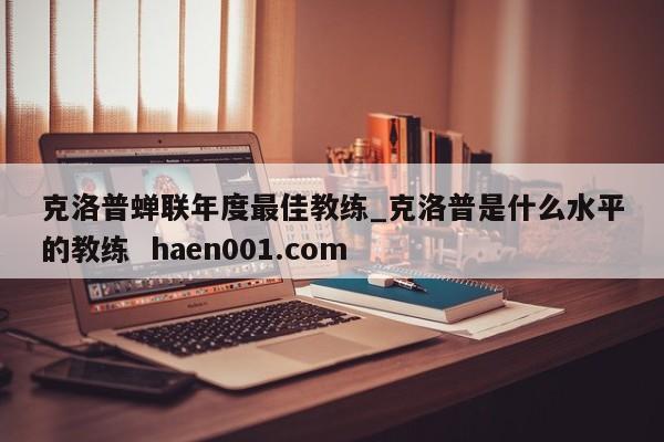 克洛普蝉联年度最佳教练_克洛普是什么水平的教练 haen001.com