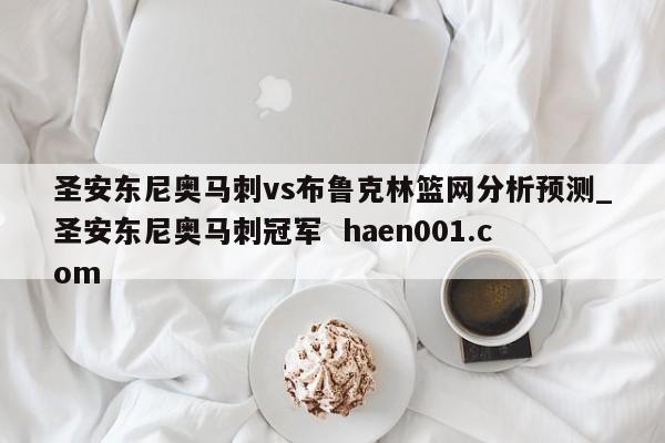 圣安东尼奥马刺vs布鲁克林篮网分析预测_圣安东尼奥马刺冠军  haen001.com