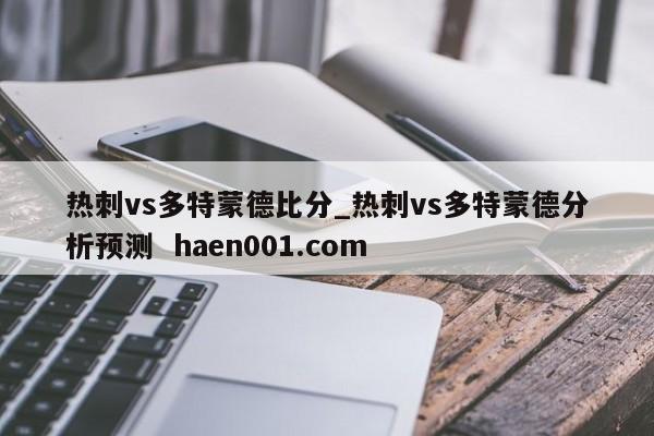 热刺vs多特蒙德比分_热刺vs多特蒙德分析预测  haen001.com