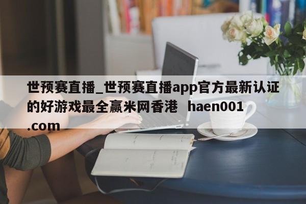 世预赛直播_世预赛直播app官方最新认证的好游戏最全赢米网香港 haen001.com