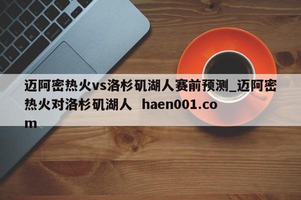 迈阿密热火vs洛杉矶湖人赛前预测_迈阿密热火对洛杉矶湖人 haen001.com