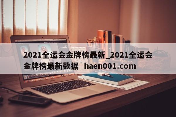 2021全运会金牌榜最新_2021全运会金牌榜最新数据 haen001.com