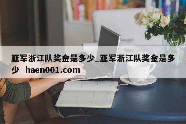 亚军浙江队奖金是多少_亚军浙江队奖金是多少  haen001.com