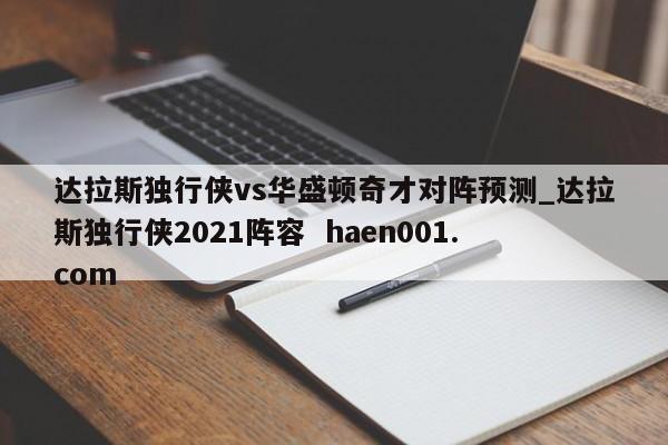 达拉斯独行侠vs华盛顿奇才对阵预测_达拉斯独行侠2021阵容 haen001.com