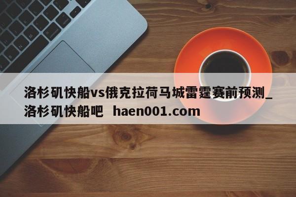 洛杉矶快船vs俄克拉荷马城雷霆赛前预测_洛杉矶快船吧 haen001.com