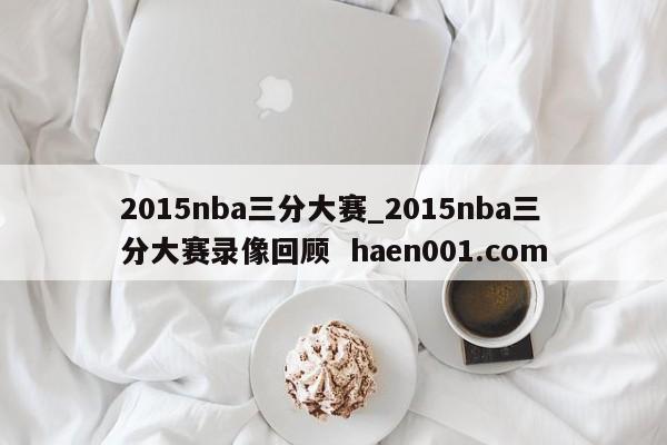 2015nba三分大赛_2015nba三分大赛录像回顾 haen001.com