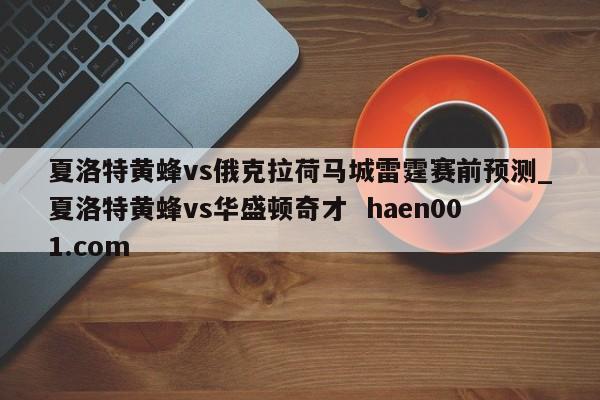 夏洛特黄蜂vs俄克拉荷马城雷霆赛前预测_夏洛特黄蜂vs华盛顿奇才 haen001.com