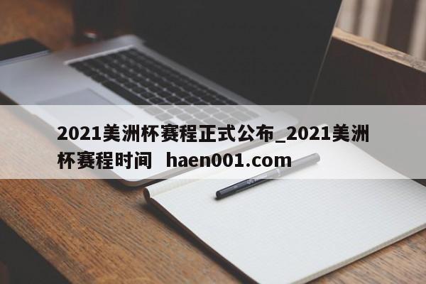 2021美洲杯赛程正式公布_2021美洲杯赛程时间 haen001.com