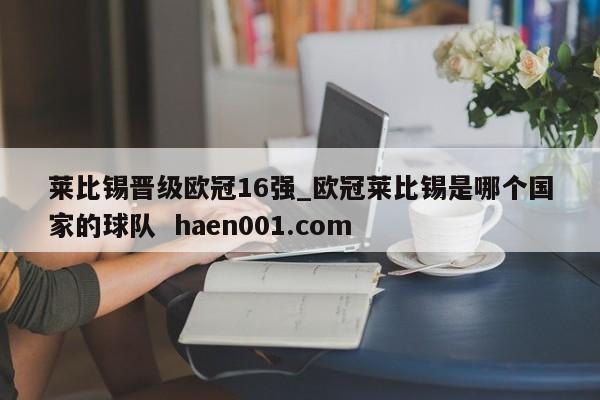 莱比锡晋级欧冠16强_欧冠莱比锡是哪个国家的球队 haen001.com
