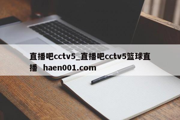 直播吧cctv5_直播吧cctv5篮球直播  haen001.com