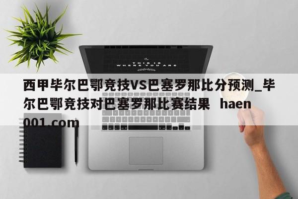 西甲毕尔巴鄂竞技VS巴塞罗那比分预测_毕尔巴鄂竞技对巴塞罗那比赛结果  haen001.com