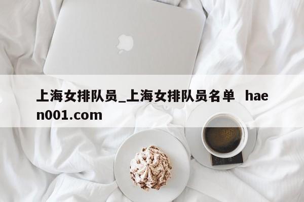 上海女排队员_上海女排队员名单  haen001.com