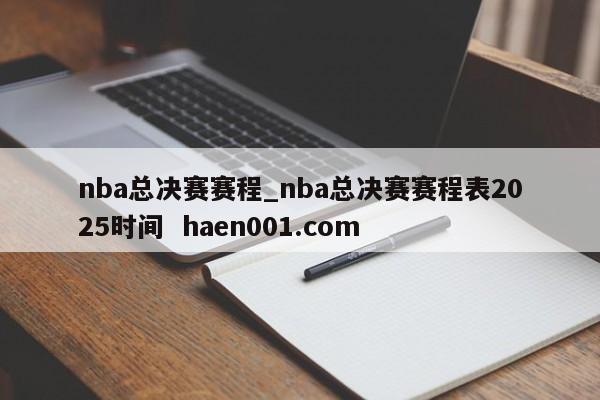 nba总决赛赛程_nba总决赛赛程表2025时间  haen001.com