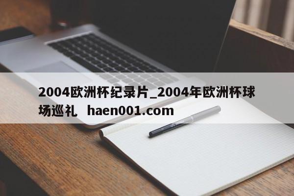 2004欧洲杯纪录片_2004年欧洲杯球场巡礼  haen001.com