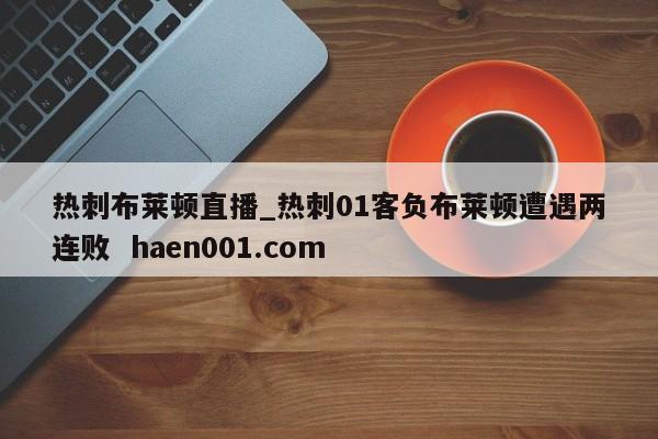 热刺布莱顿直播_热刺01客负布莱顿遭遇两连败  haen001.com