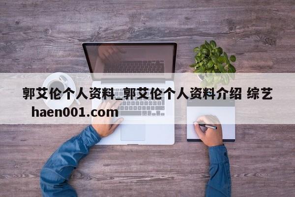 郭艾伦个人资料_郭艾伦个人资料介绍 综艺  haen001.com