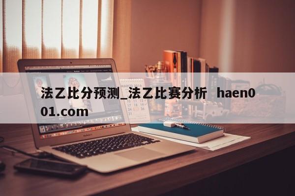 法乙比分预测_法乙比赛分析  haen001.com