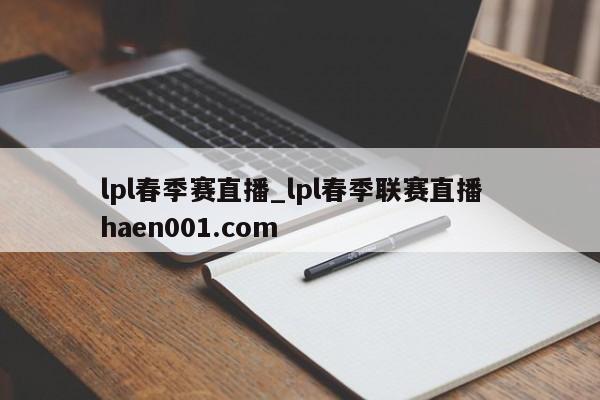 lpl春季赛直播_lpl春季联赛直播 haen001.com