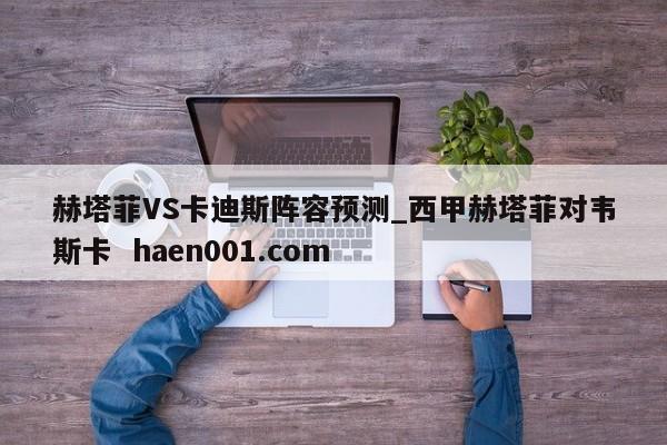 赫塔菲VS卡迪斯阵容预测_西甲赫塔菲对韦斯卡 haen001.com